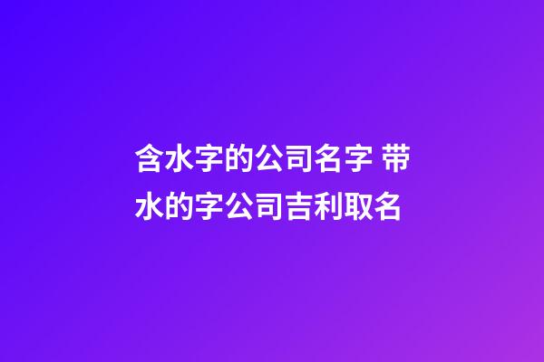 含水字的公司名字 带水的字公司吉利取名-第1张-公司起名-玄机派